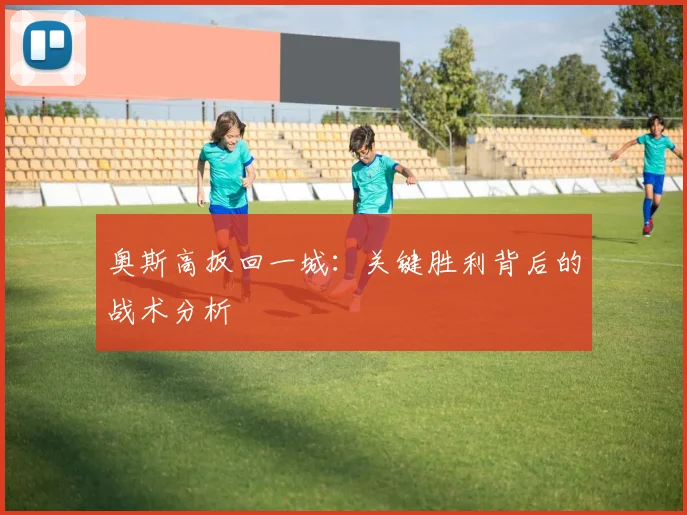 奥斯高扳回一城：关键胜利背后的战术分析