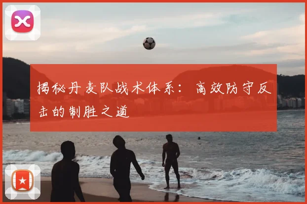 揭秘丹麦队战术体系：高效防守反击的制胜之道