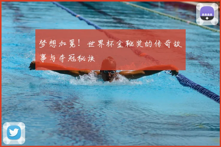 梦想加冕！世界杯金靴奖的传奇故事与夺冠秘诀