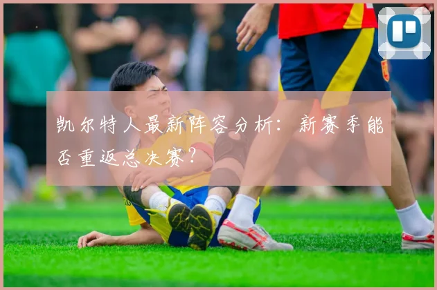 凯尔特人最新阵容分析：新赛季能否重返总决赛？