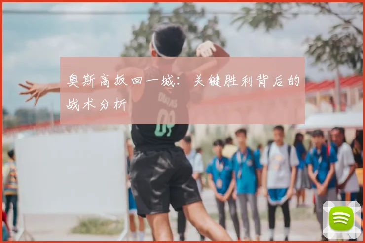 奥斯高扳回一城：关键胜利背后的战术分析