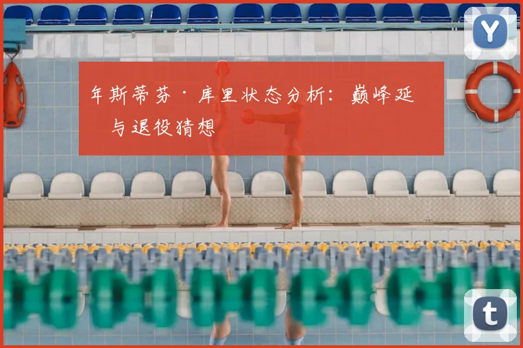 年斯蒂芬·库里状态分析：巅峰延续与退役猜想
