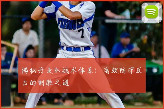 揭秘丹麦队战术体系：高效防守反击的制胜之道