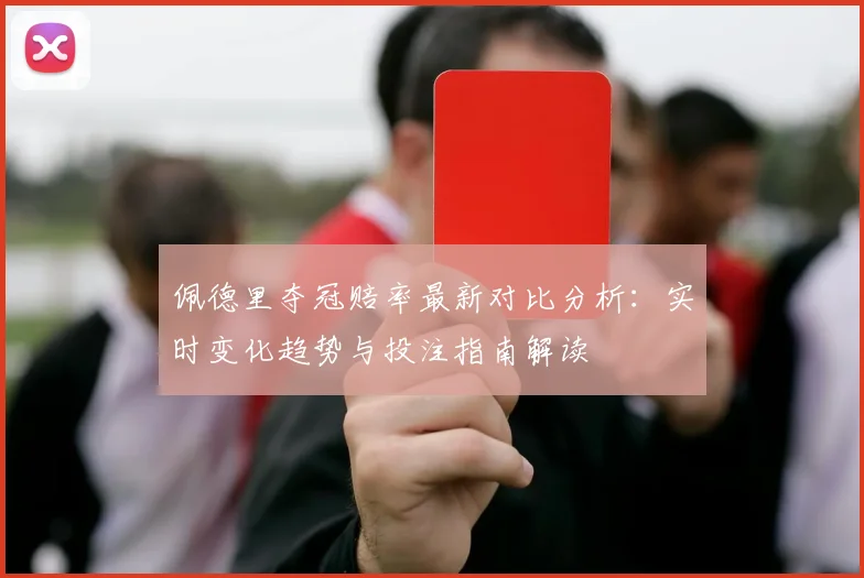 佩德里夺冠赔率最新对比分析：实时变化趋势与投注指南解读