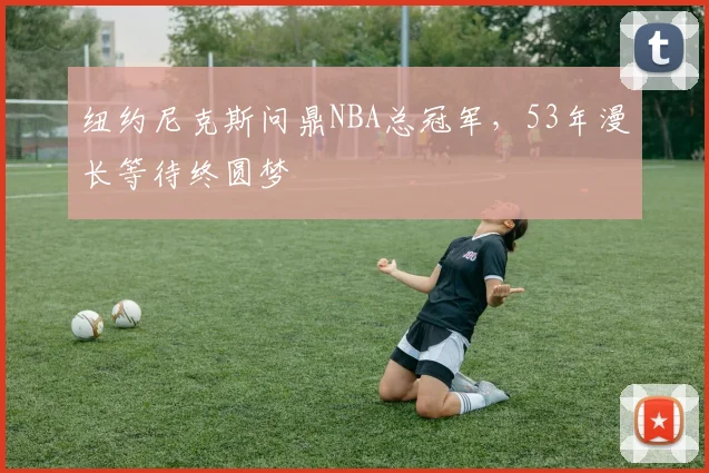 纽约尼克斯问鼎NBA总冠军，53年漫长等待终圆梦